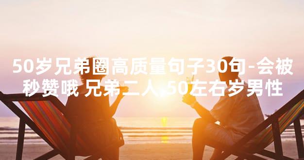 50岁兄弟圈高质量句子30句-会被秒赞哦 兄弟二人,50左